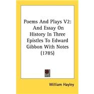 Poems and Plays V2 : And Essay on History in Three Epistles to Edward Gibbon with Notes (1785)