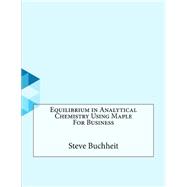 Equilibrium in Analytical Chemistry Using Maple for Business