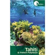 Hidden Tahiti and French Polynesia Including Moorea, Bora Bora, and the Society, Austral, Gambier, Tuamotu, and Marquesas Islands