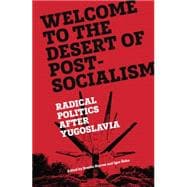 Welcome to the Desert of Post-Socialism Radical Politics After Yugoslavia