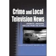 Crime and Local Television News: Dramatic, Breaking, and Live From the Scene