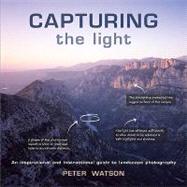 Capturing the Light : An Inspirational and Instructional Guide to Landscape Photography