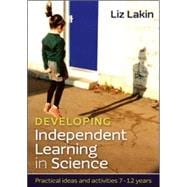 Developing Independent Learning in Science: Practical Ideas and Activities 7-12 Year-Olds