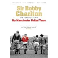 My Manchester United Years The autobiography of a footballing legend and hero