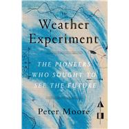 The Weather Experiment The Pioneers Who Sought to See the Future