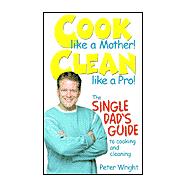 Cook Like a Mother! Clean Like a Pro! : The Single Dad's Guide to Cooking and Cleaning