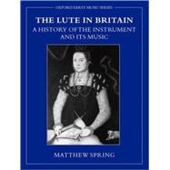 The Lute in Britain A History of the Instrument and Its Music
