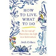 How to Live. What to Do In Search of Ourselves in Life and Literature