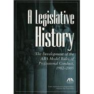 Legislative History : The Development of the ABA Model Rules of Professional Conduct, 1982-2005