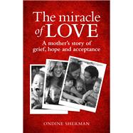 The Miracle of Love A Mother's Story of Grief, Hope and Acceptance