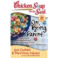 Chicken Soup for the Soul: On Being a Parent Inspirational, Humorous, and Heartwarming Stories about Parenthood