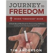Journey to Freedom: Work “Through” Book A Faith-Based Workbook for Overcoming Addiction