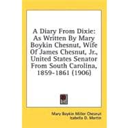 Diary from Dixie : As Written by Mary Boykin Chesnut, Wife of James Chesnut, Jr. , United States Senator from South Carolina, 1859-1861 (1906)