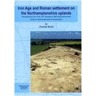 Iron Age and Roman Settlement on the Northamptonshire Uplands : Archaeological Work on the A43 Towcestar to M40 Road Improvement Scheme in Northamptonshire and Oxfordshire