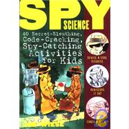 Spy Science 40 Secret-Sleuthing, Code-Cracking, Spy-Catching Activities for Kids