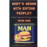 What's Wrong With Eating People? 33 More Perplexing Philosophy Puzzles