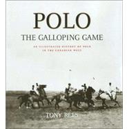 Polo: The Galloping Game : An Illustrated History of Polo in the Canadian West