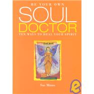 Be Your Own Soul Doctor : Ten Ways to Heal Your Spirit