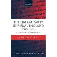 The Liberal Party in Rural England 1885-1910 Radicalism and Community