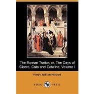 The Roman Traitor; Or, the Days of Cicero, Cato and Cataline: A True Tale of the Republic