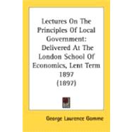 Lectures on the Principles of Local Government : Delivered at the London School of Economics, Lent Term 1897 (1897)