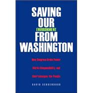 Saving Our Environment from Washington; How Congress Grabs Power, Shirks Responsibility, and Shortchanges the People