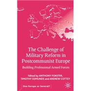 The Challenge of Military Reform in Postcommunist Europe; Building Professional Armed Forces