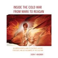 Inside the Cold War From Marx to Reagan An Unprecedented Guide to the Roots, History, Strategies, and Key Documents of the Cold War