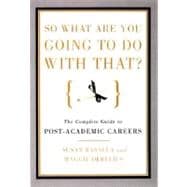 So What Are You Going to Do with That? : A Guide to Career-Changing for M.A.'s and Ph.D's