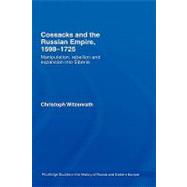 Cossacks and the Russian Empire, 1598û1725: Manipulation, Rebellion and Expansion into Siberia