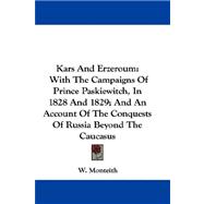 Kars and Erzeroum : With the Campaigns of Prince Paskiewitch, in 1828 and 1829; and an Account of the Conquests of Russia Beyond the Caucasus