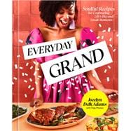 Everyday Grand Soulful Recipes for Celebrating Life's Big and Small Moments: A Cookbook