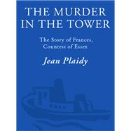 The Murder in the Tower The Story of Frances, Countess of Essex