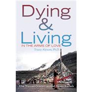 Dying and Living in the Arms of Love : One Woman's Journey Around Mount Kailash