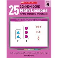 25 Common Core Math Lessons for the Interactive Whiteboard: Grade 6 Ready-to-Use, Animated PowerPoint Lessons With Practice Pages