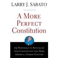 A More Perfect Constitution 23 Proposals to Revitalize Our Constitution and Make America a Fairer Country