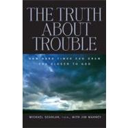 The Truth about Trouble: How Hard Times Can Draw You Closer to God