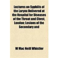 Lectures on Syphilis of the Larynx Delivered at the Hospital for Diseases of the Throat and Chest, London