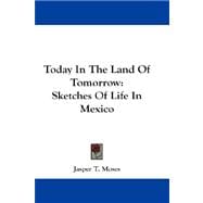 Today in the Land of Tomorrow : Sketches of Life in Mexico