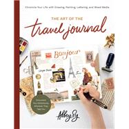 The Art of the Travel Journal Chronicle Your Life with Drawing, Painting, Lettering, and Mixed Media - Document Your Adventures, Wherever They Take You