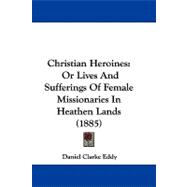Christian Heroines : Or Lives and Sufferings of Female Missionaries in Heathen Lands (1885)