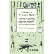 A Manual Of Vegetable Plants. Containing The Experiences Of The Author In Starting All Those Kinds Of Vegetables Which Are Most Difficult For A Novice To Produce From Seeds