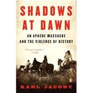 Shadows at Dawn : An Apache Massacre and the Violence of History