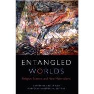 Entangled Worlds Religion, Science, and New Materialisms