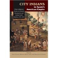 City Indians in Spain's American Empire Urban Indigenous Society in Colonial Mesoamerica & Andean South America, 1530-1810,9781845196219