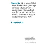 Sincerity How a moral ideal born five hundred years ago inspired religious wars, modern art, hipster chic, and the curious notion that we all have something to say (no matter how dull)