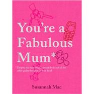 You're a Fabulous Mum : Despite the Stale Bread, Unmade Beds and Guilty Thoughts in Your Head