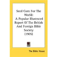 Seed Corn for the World : A Popular Illustrated Report of the British and Foreign Bible Society (1905)