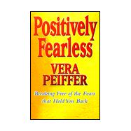 Positively Fearless : Breaking Free of the Fears That Hold You Back