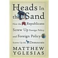 Heads in the Sand : How the Republicans Screw up Foreign Policy and Foreign Policy Screws up the Democrats